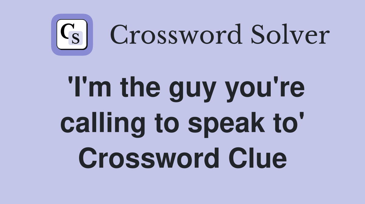 'I'm the guy you're calling to speak to' Crossword Clue