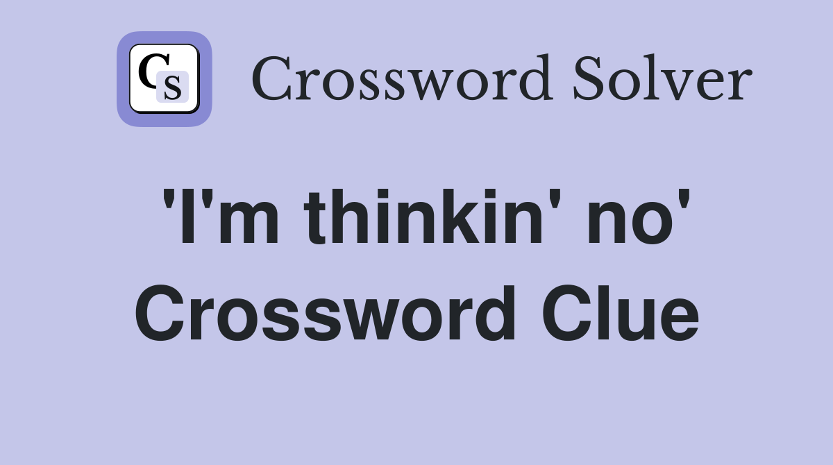 'I'm thinkin' no' Crossword Clue