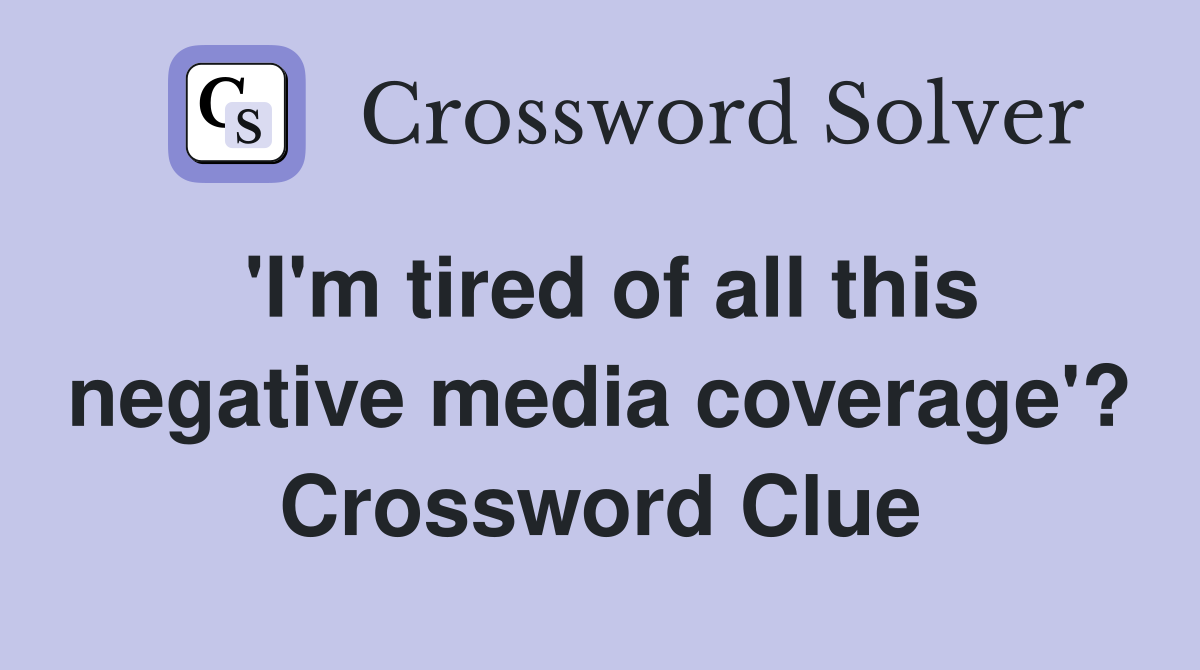 'I'm tired of all this negative media coverage'? Crossword Clue