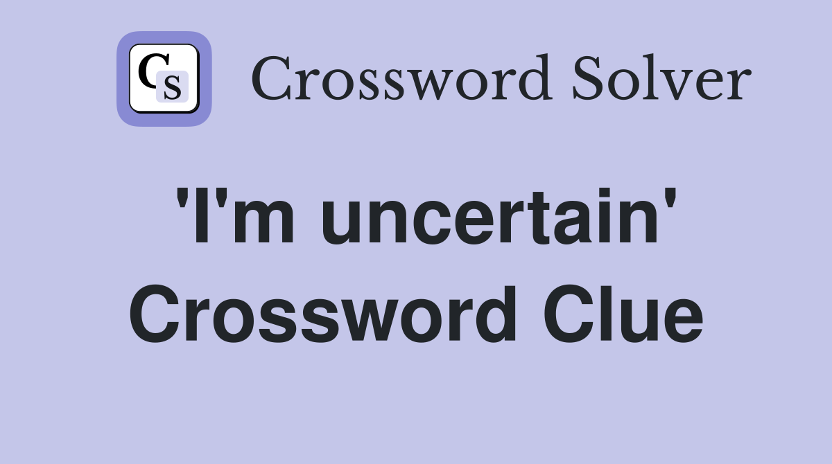 'I'm uncertain' Crossword Clue