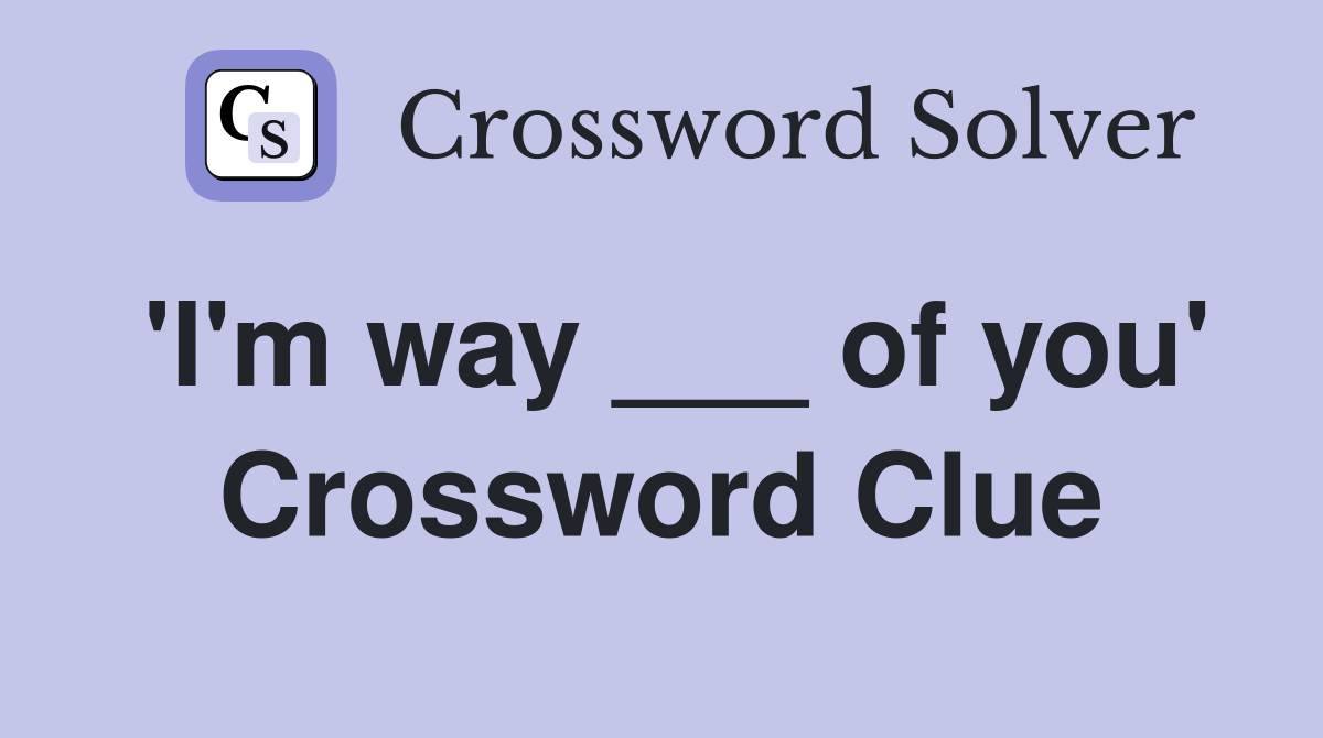'I'm way ___ of you' Crossword Clue