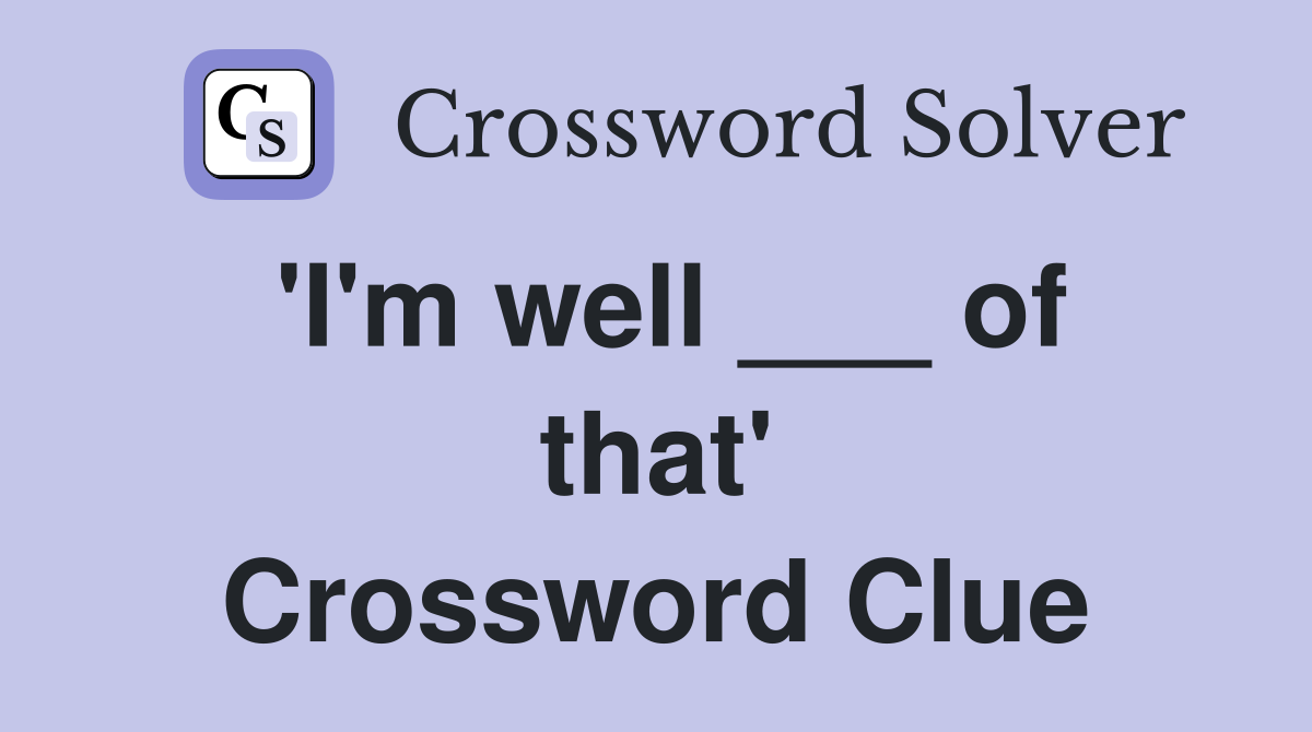 'I'm well ___ of that' Crossword Clue