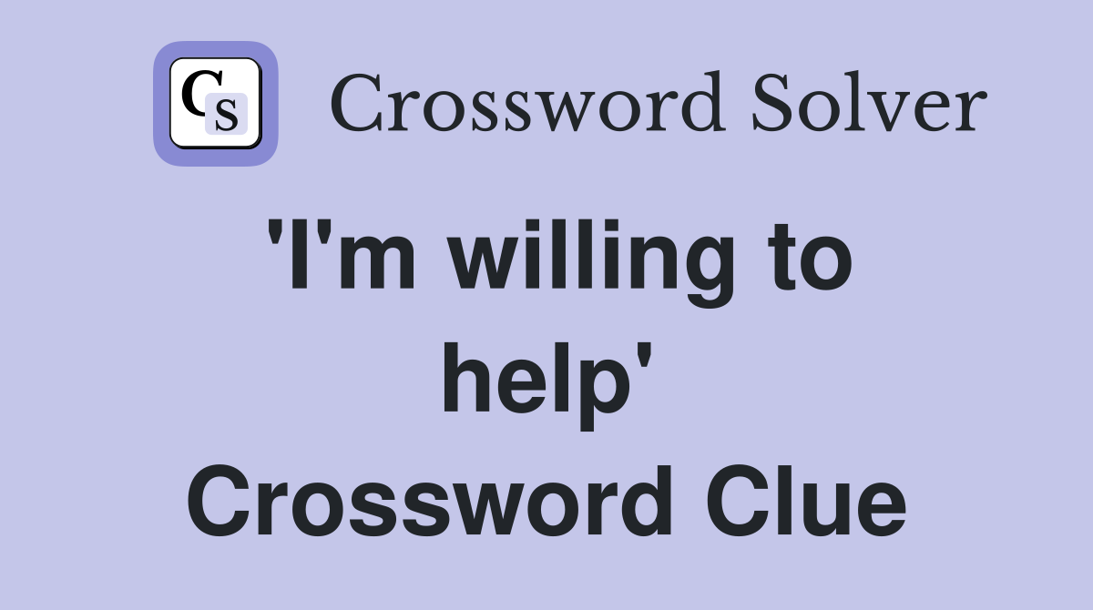 'I'm willing to help' Crossword Clue