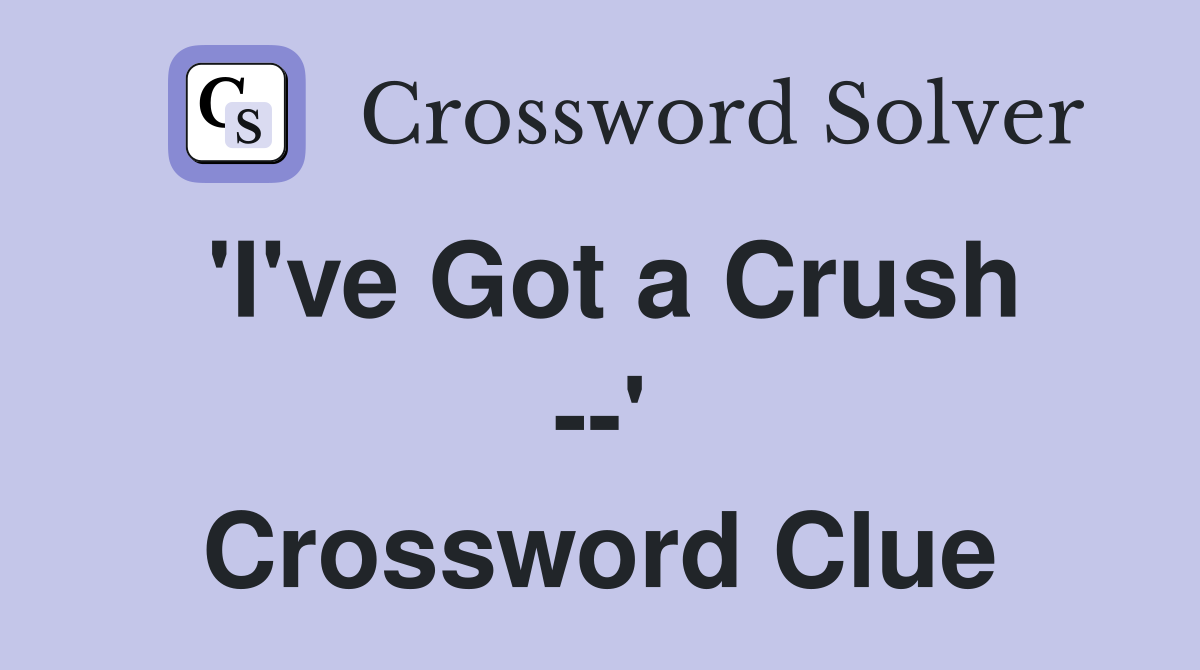 'I've Got a Crush --' Crossword Clue