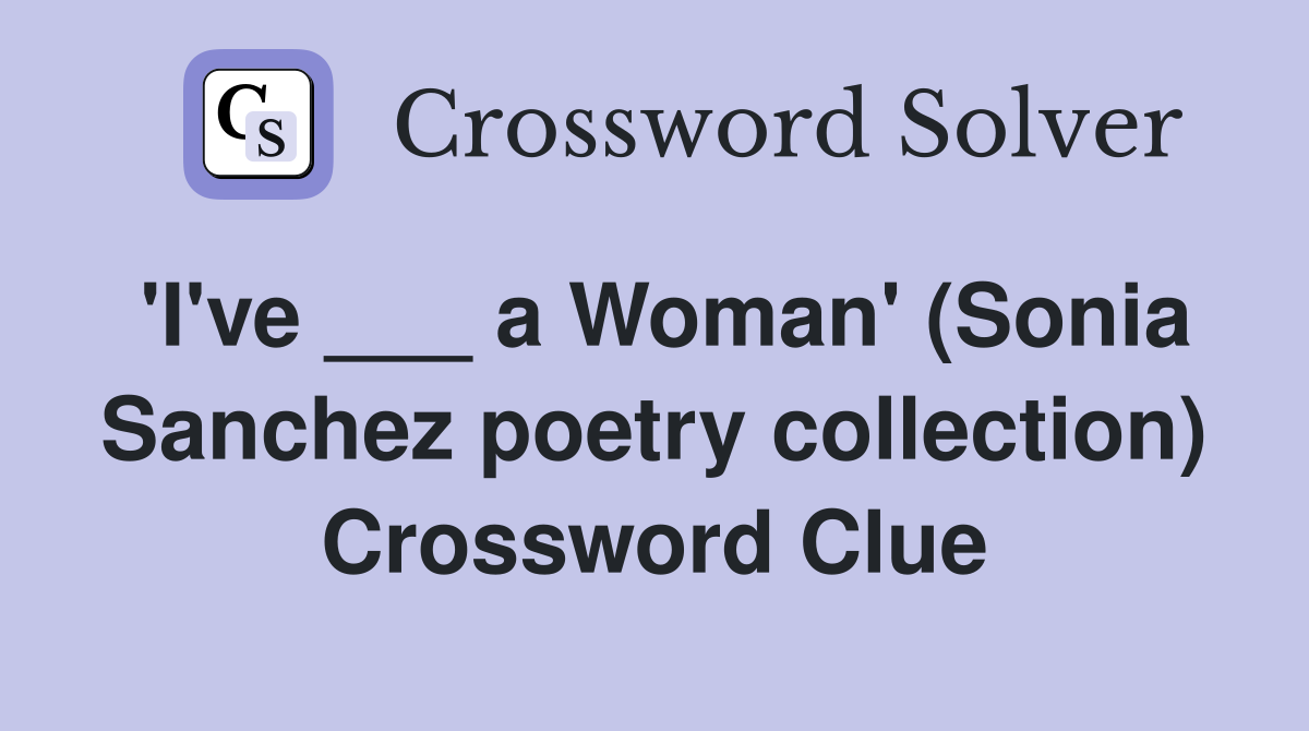'I've ___ a Woman' (Sonia Sanchez poetry collection) Crossword Clue