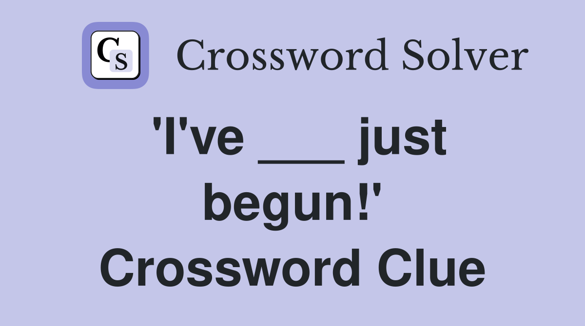 'I've ___ just begun!' Crossword Clue