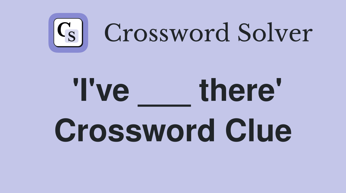 'I've ___ there' Crossword Clue