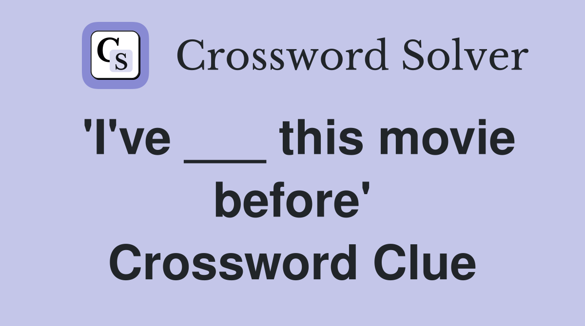 'I've ___ this movie before' Crossword Clue