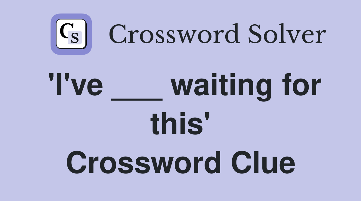 'I've ___ waiting for this' Crossword Clue