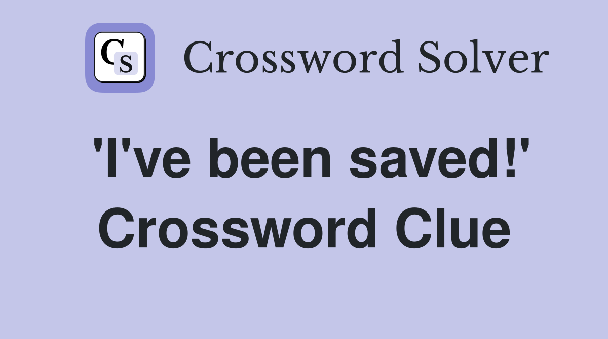 'I've been saved!' Crossword Clue