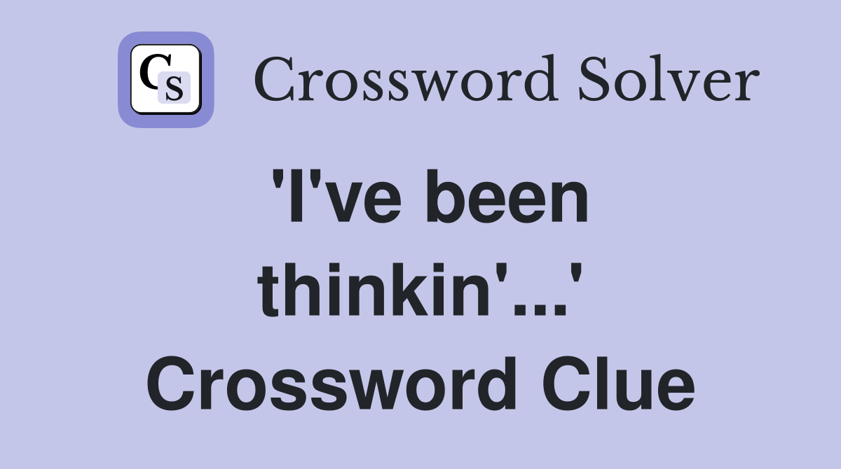 'I've been thinkin'...' Crossword Clue