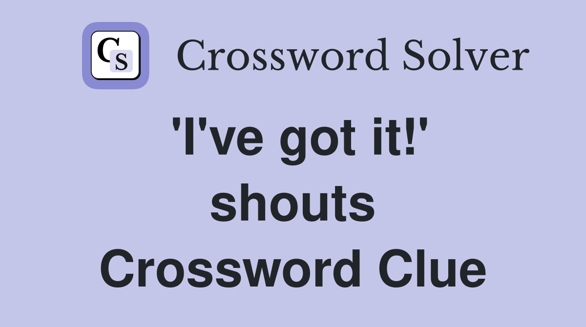 'I've got it!' shouts Crossword Clue