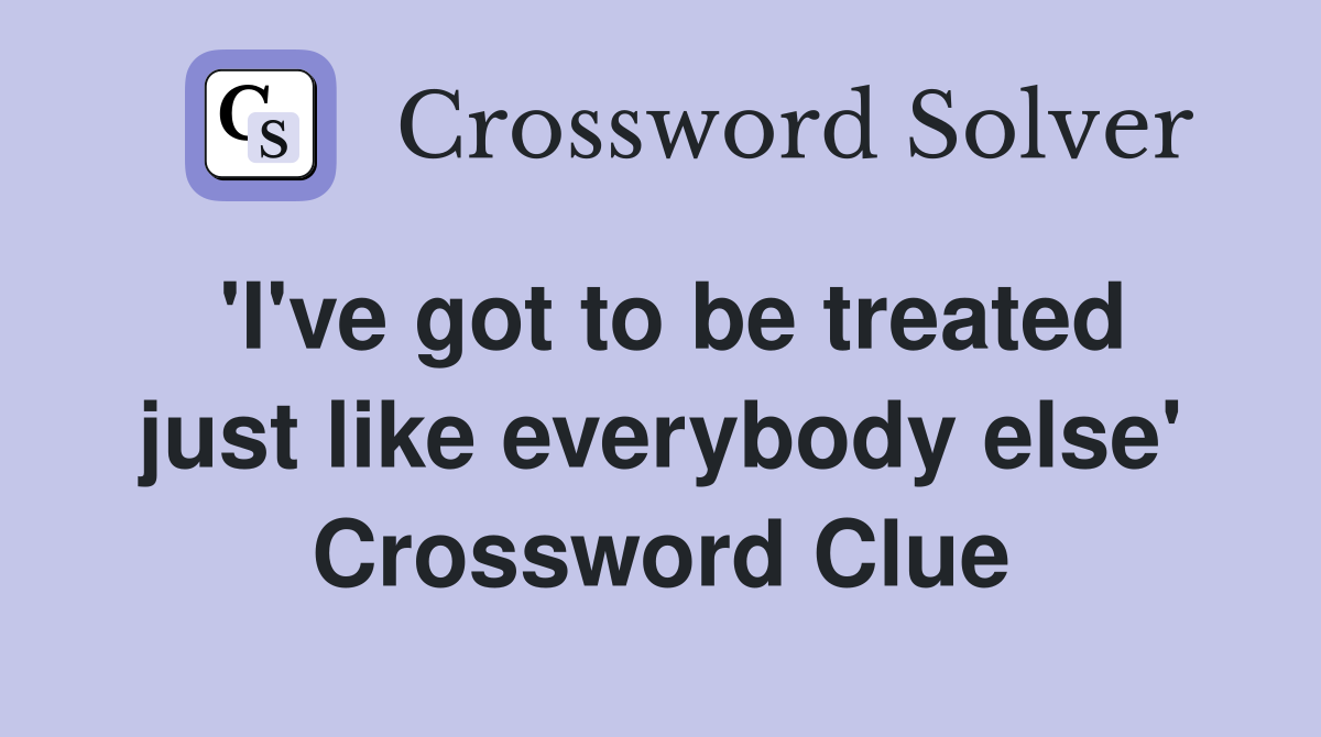 'I've got to be treated just like everybody else' Crossword Clue