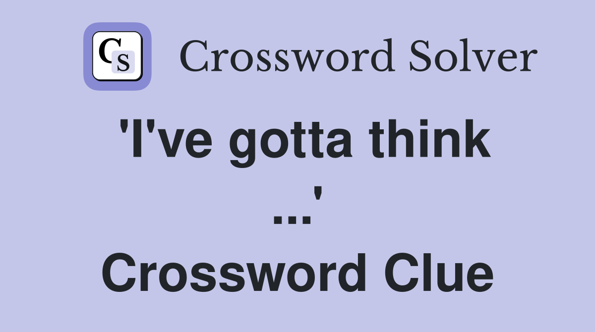 'I've gotta think ...' Crossword Clue