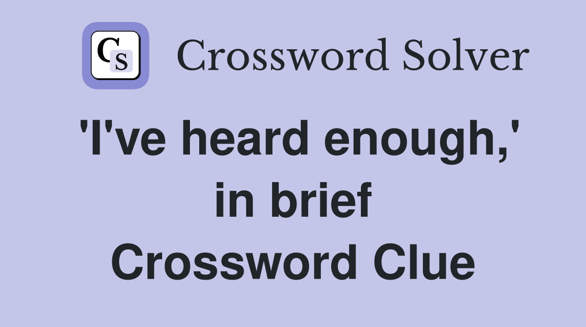 'I've heard enough,' in brief Crossword Clue