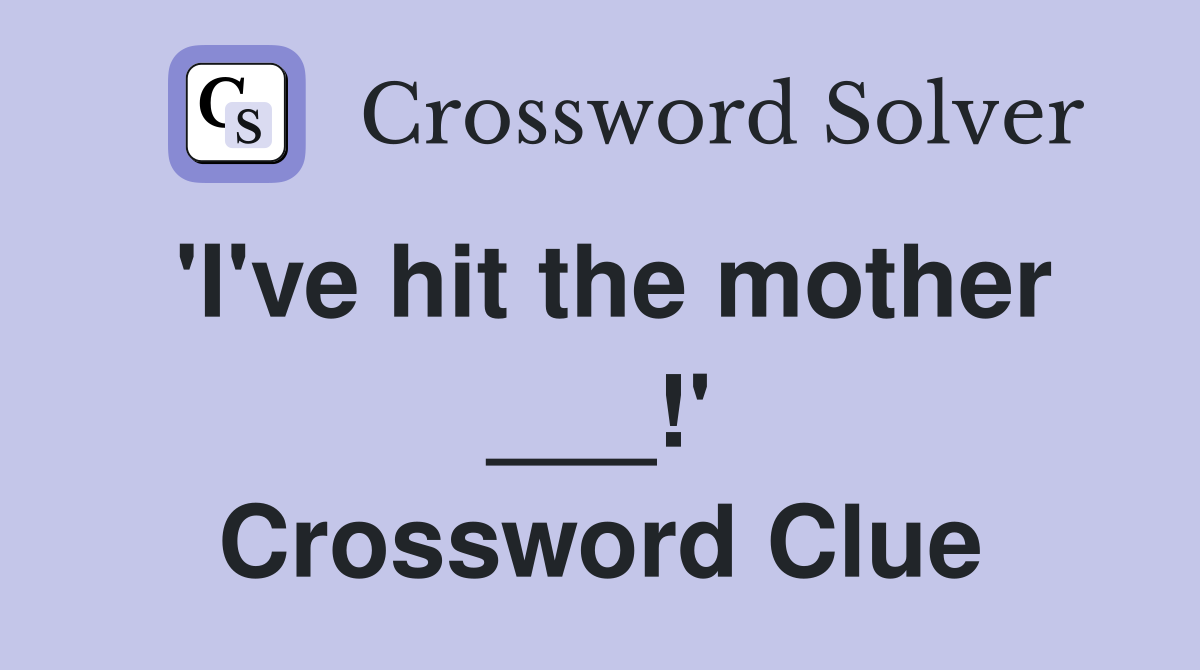 'I've hit the mother ___!' Crossword Clue