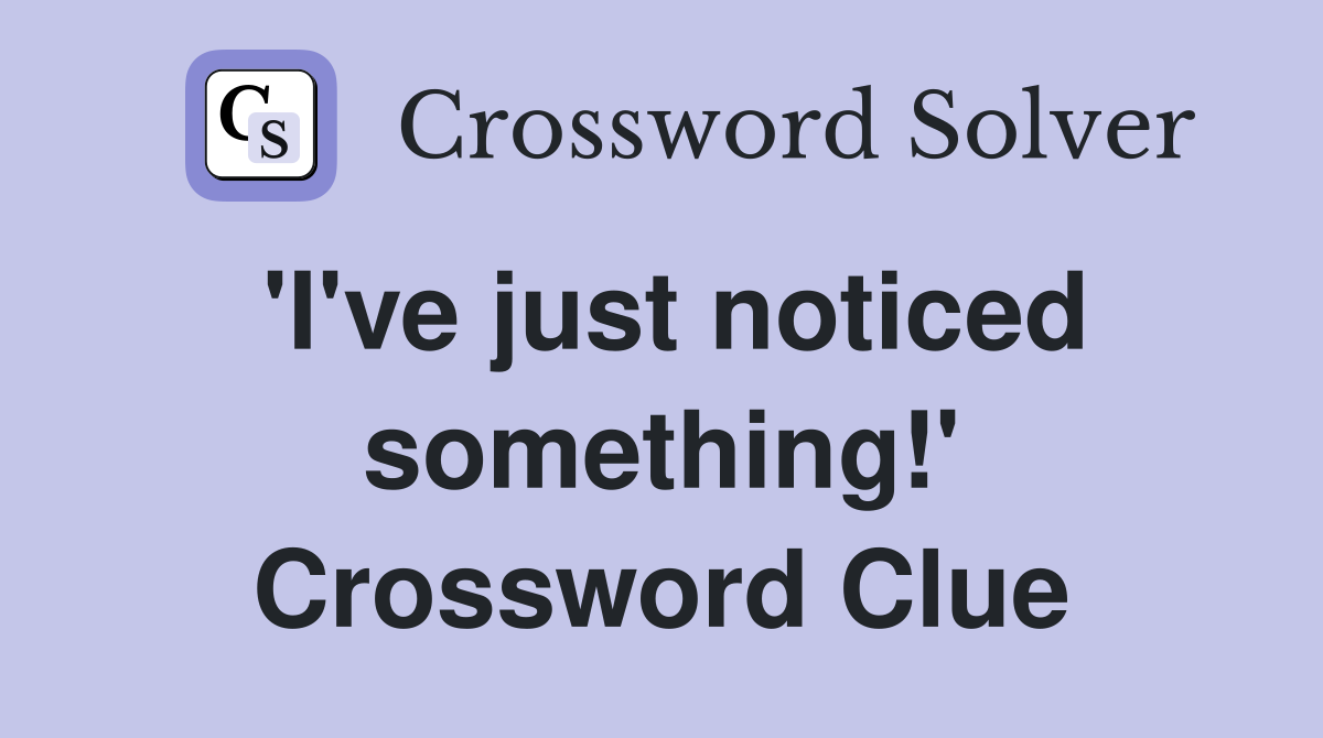 'I've just noticed something!' Crossword Clue