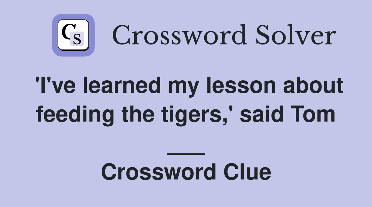 'I've learned my lesson about feeding the tigers,' said Tom ___ Crossword Clue