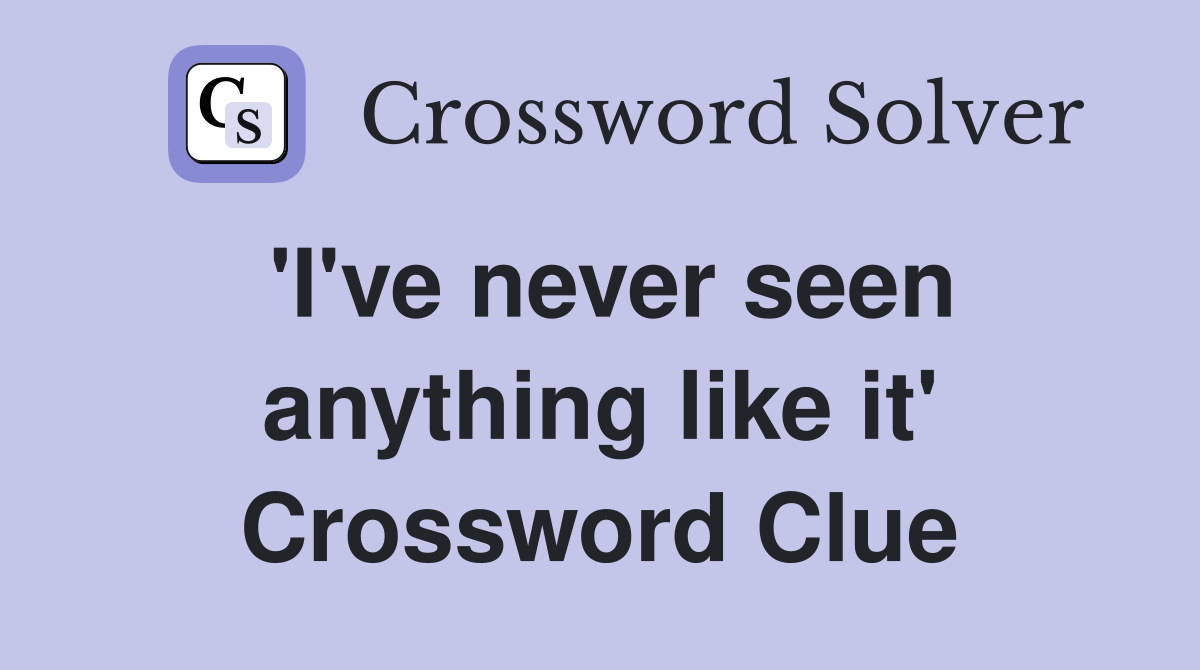 'I've never seen anything like it' Crossword Clue