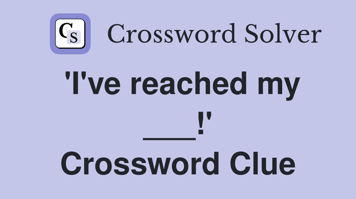 'I've reached my ___!' Crossword Clue