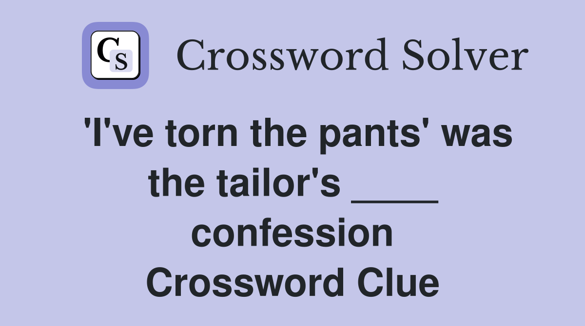 'I've torn the pants' was the tailor's ____ confession Crossword Clue