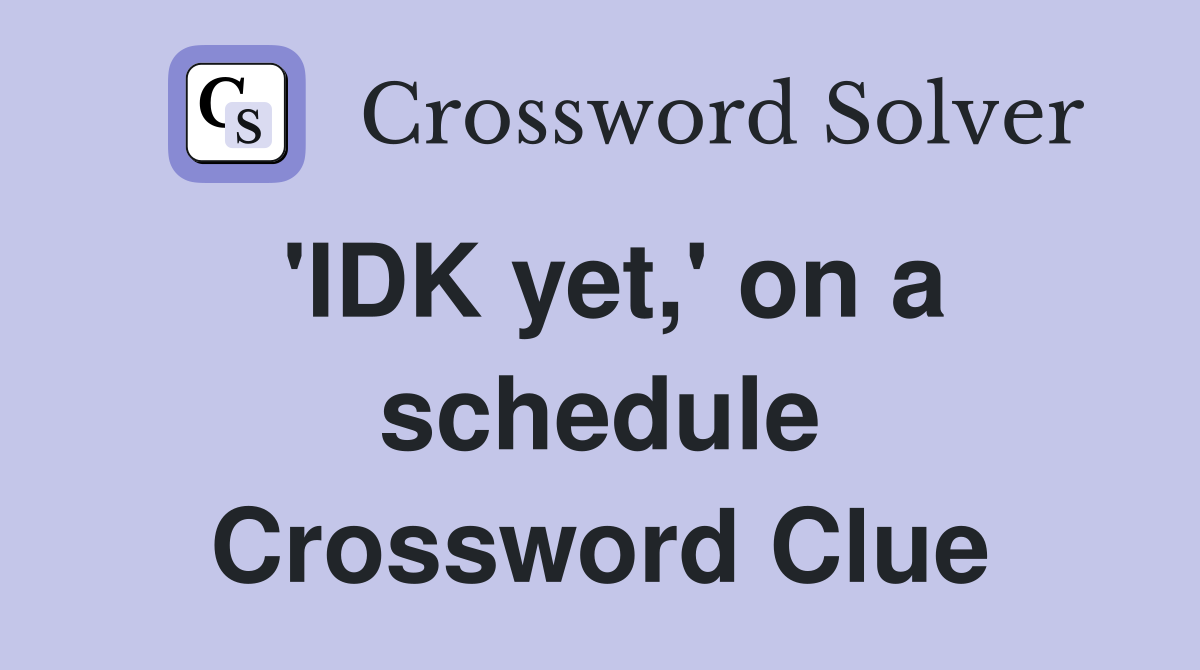 'IDK yet,' on a schedule Crossword Clue