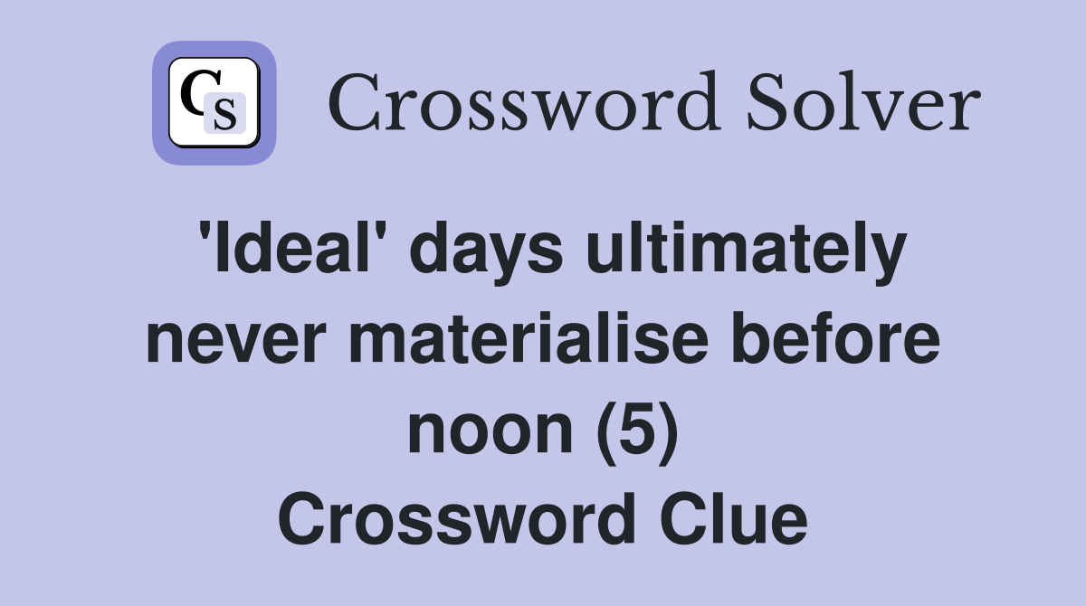 'Ideal' days ultimately never materialise before noon (5) Crossword Clue