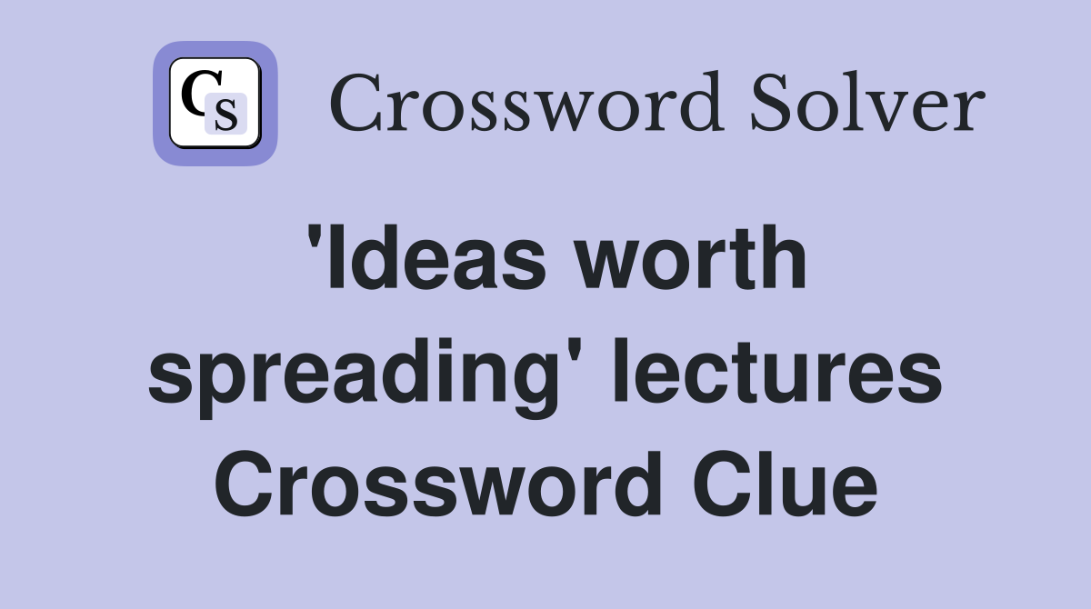 'Ideas worth spreading' lectures Crossword Clue