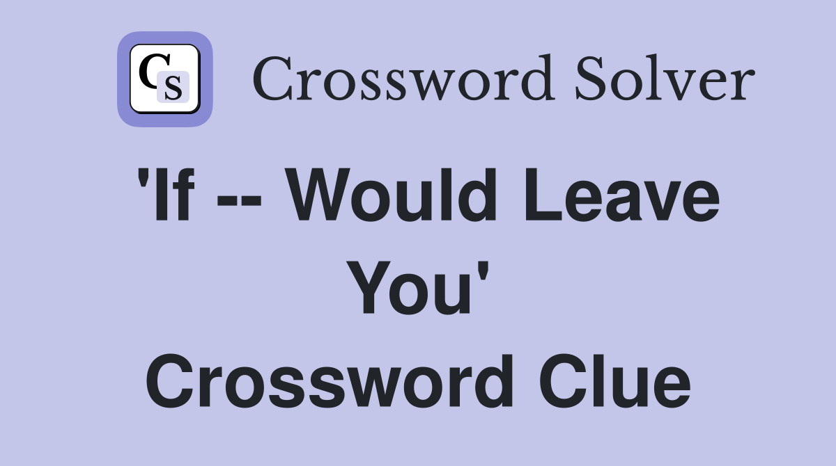 'If -- Would Leave You' Crossword Clue