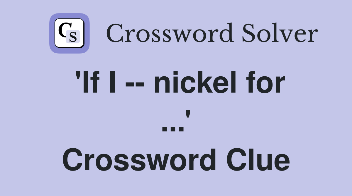 'If I -- nickel for ...' Crossword Clue