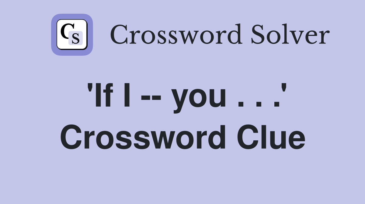 'If I -- you . . .' Crossword Clue