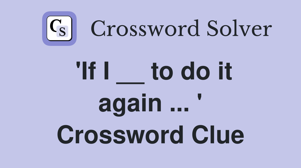 'If I __ to do it again ... ' Crossword Clue