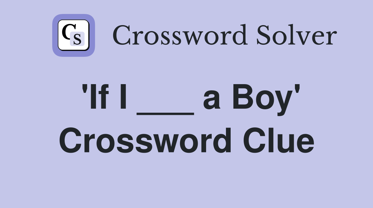 'If I ___ a Boy' Crossword Clue