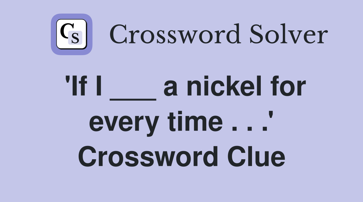 'If I ___ a nickel for every time . . .' Crossword Clue