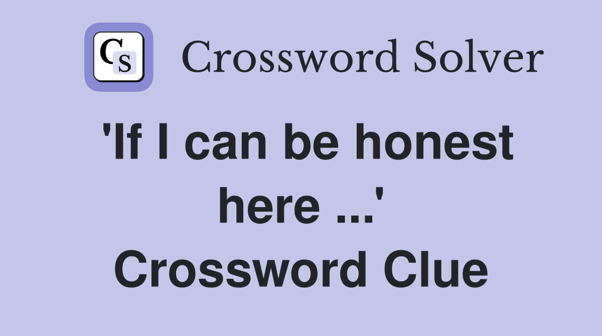 'If I can be honest here ...' Crossword Clue
