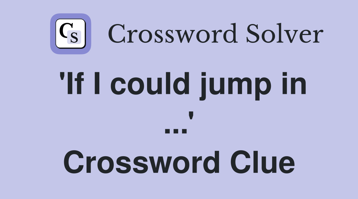 'If I could jump in ...' Crossword Clue