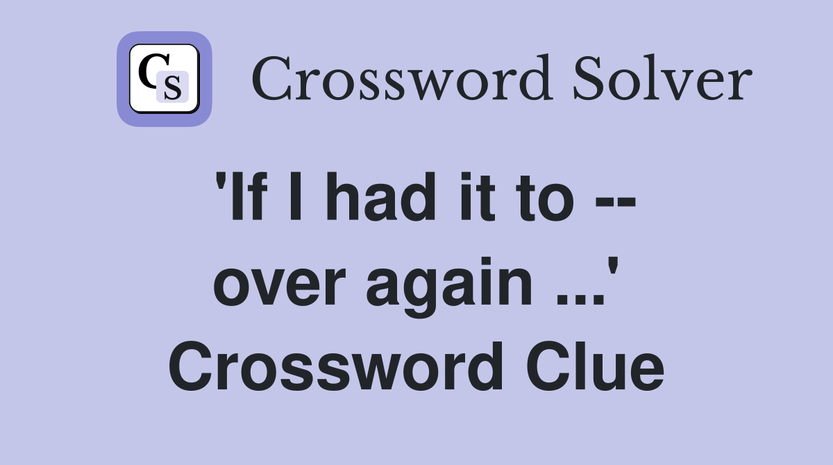 'If I had it to -- over again ...' Crossword Clue