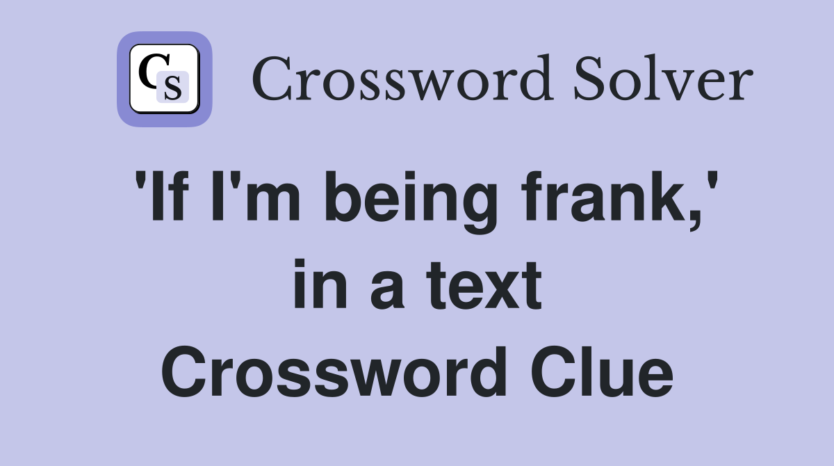 'If I'm being frank,' in a text Crossword Clue