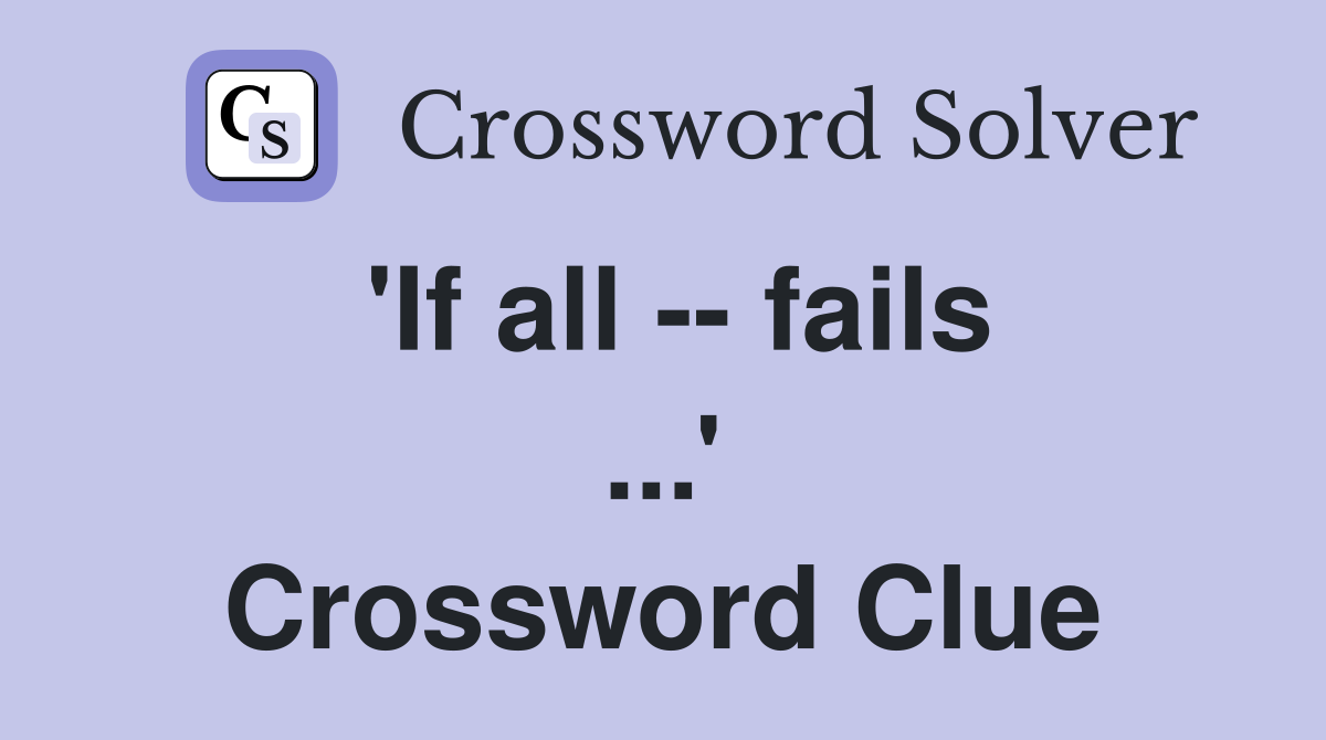 'If all -- fails ...' Crossword Clue