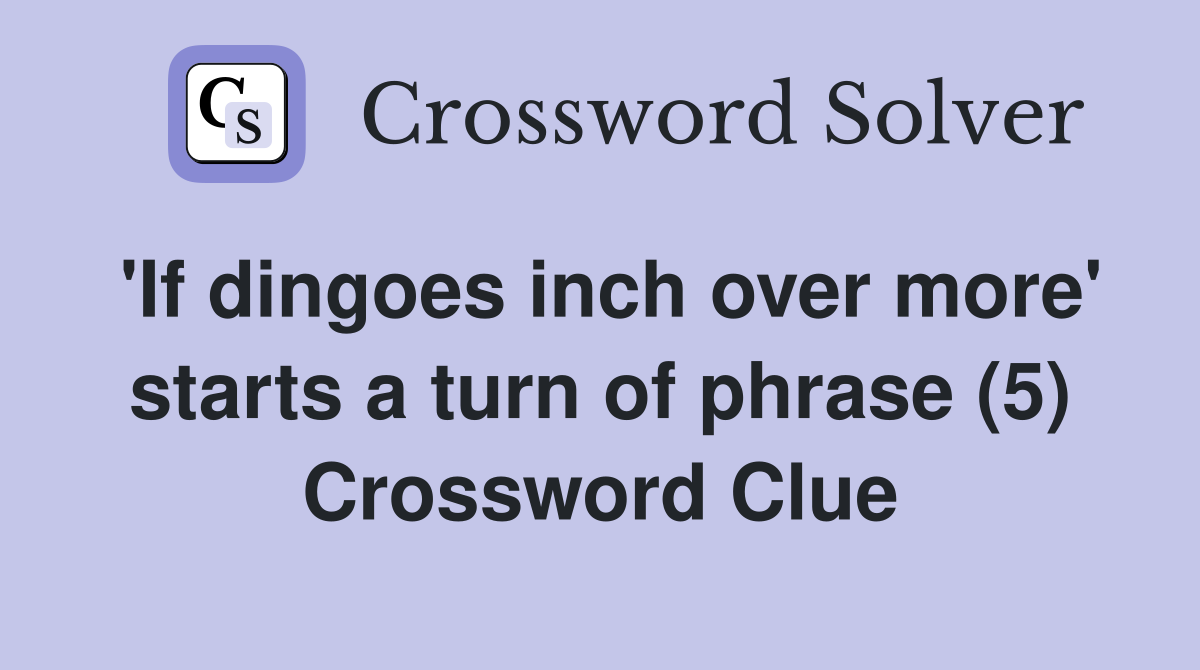 'If dingoes inch over more' starts a turn of phrase (5) Crossword Clue