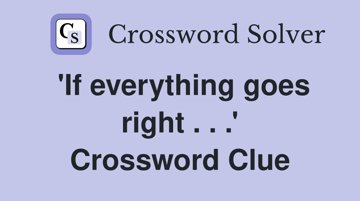 'If everything goes right . . .' Crossword Clue