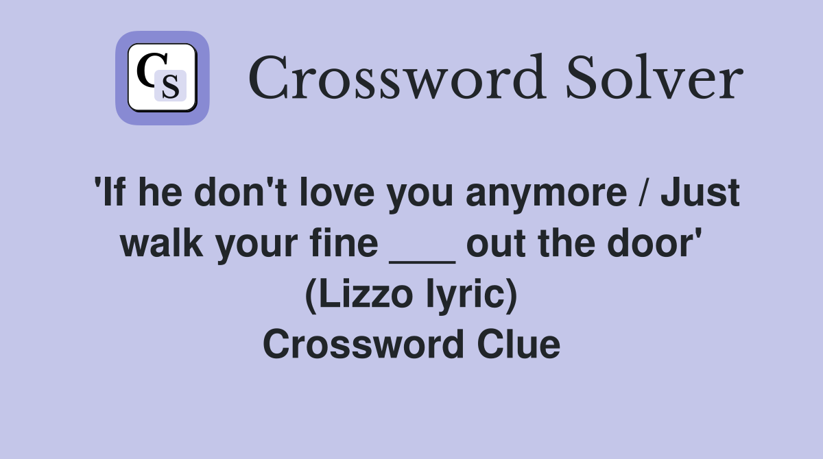'If he don't love you anymore / Just walk your fine ___ out the door' (Lizzo lyric) Crossword Clue