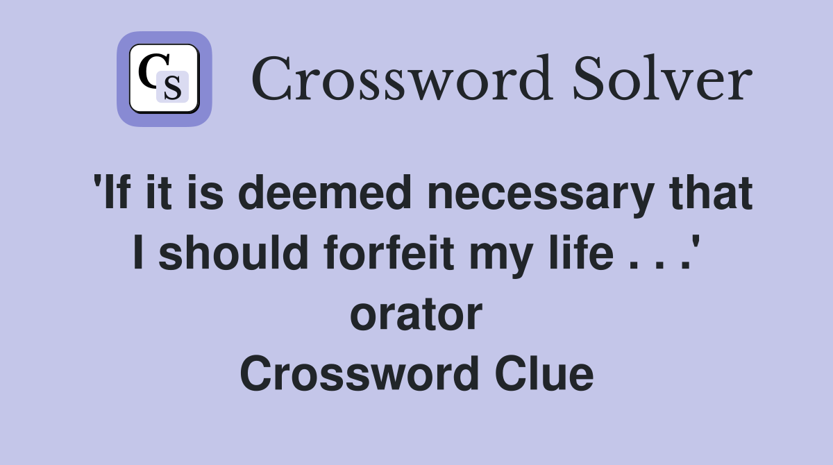 'If it is deemed necessary that I should forfeit my life . . .' orator Crossword Clue