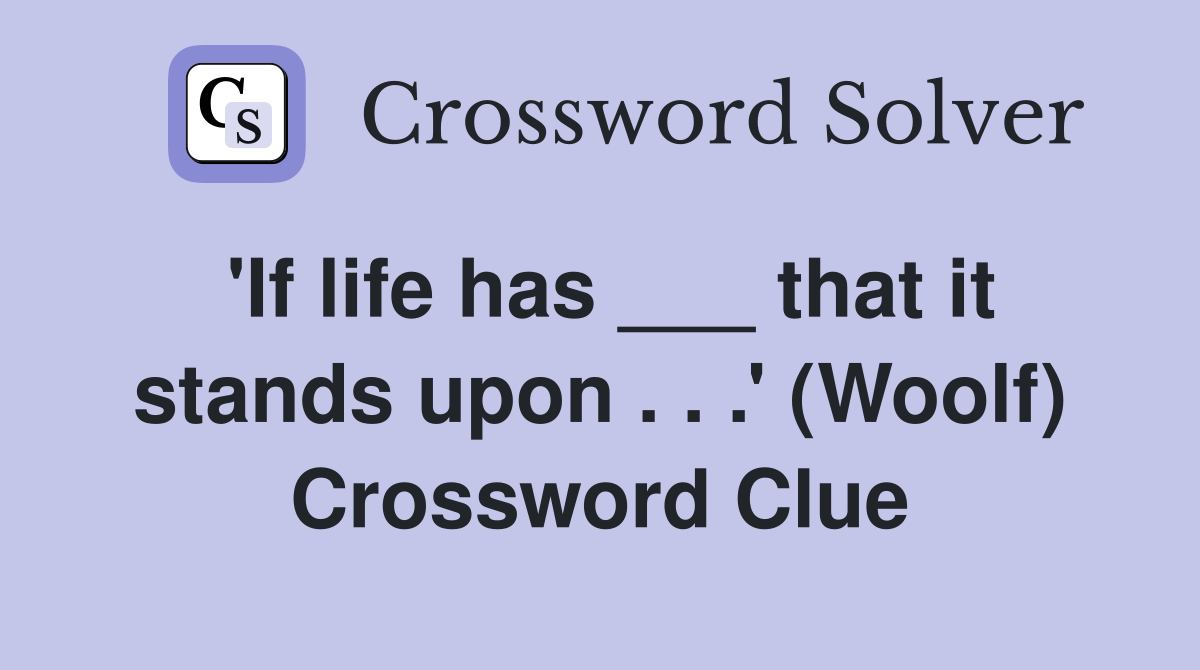 'If life has ___ that it stands upon . . .' (Woolf) Crossword Clue