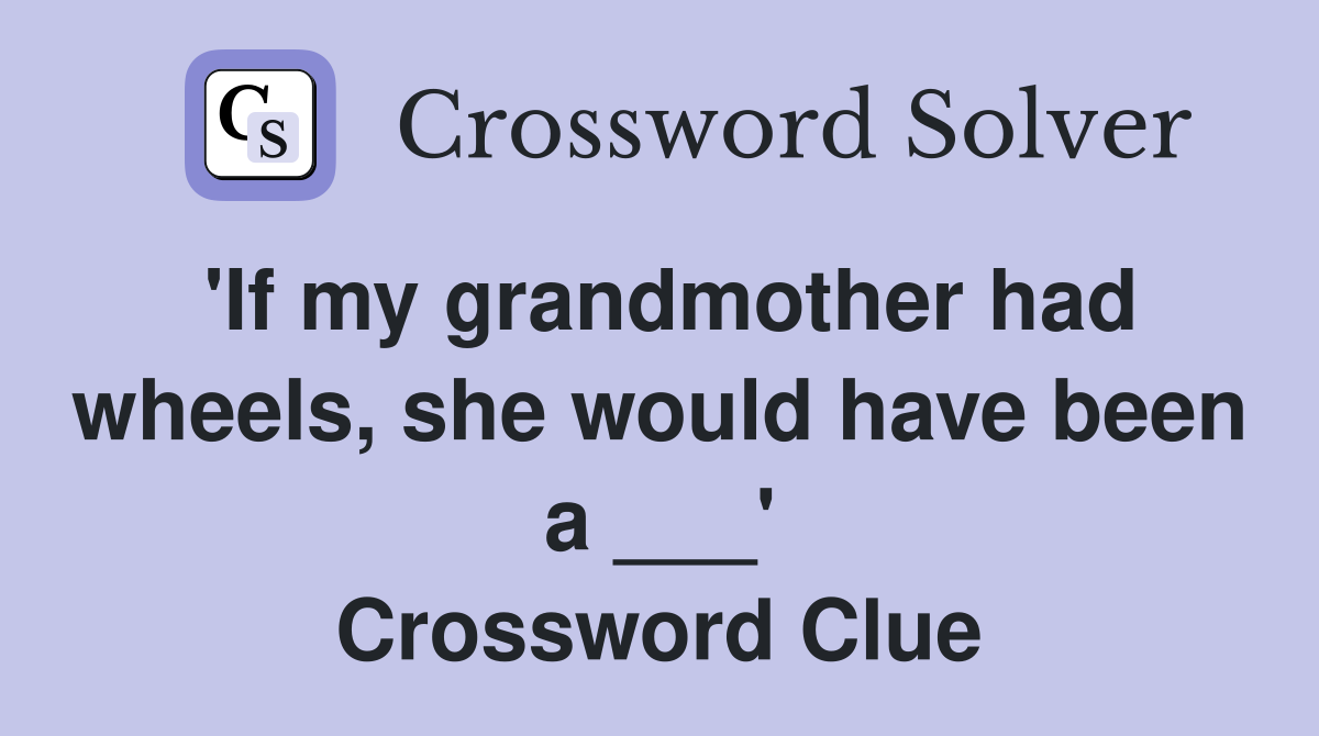 'If my grandmother had wheels, she would have been a ___' Crossword Clue