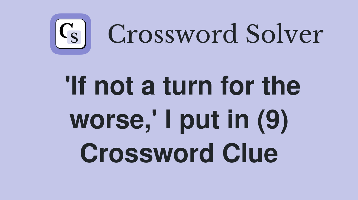 'If not a turn for the worse,' I put in (9) Crossword Clue