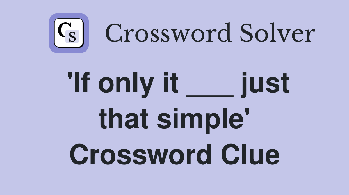 'If only it ___ just that simple' Crossword Clue