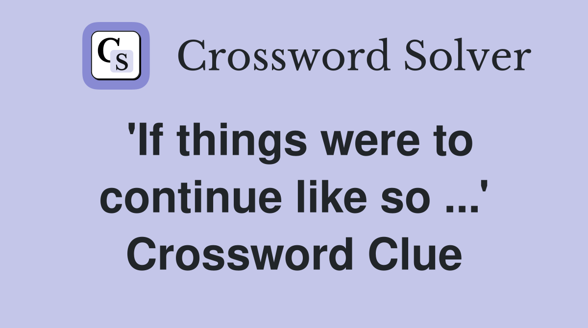 'If things were to continue like so ...' Crossword Clue