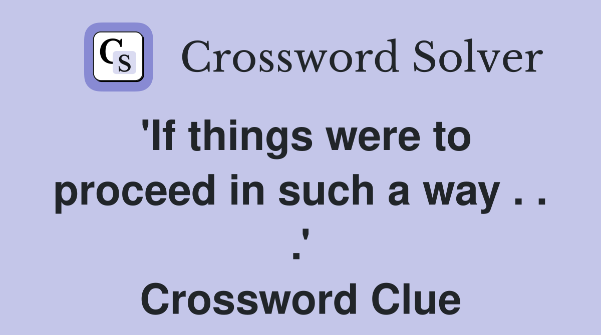 'If things were to proceed in such a way . . .' Crossword Clue