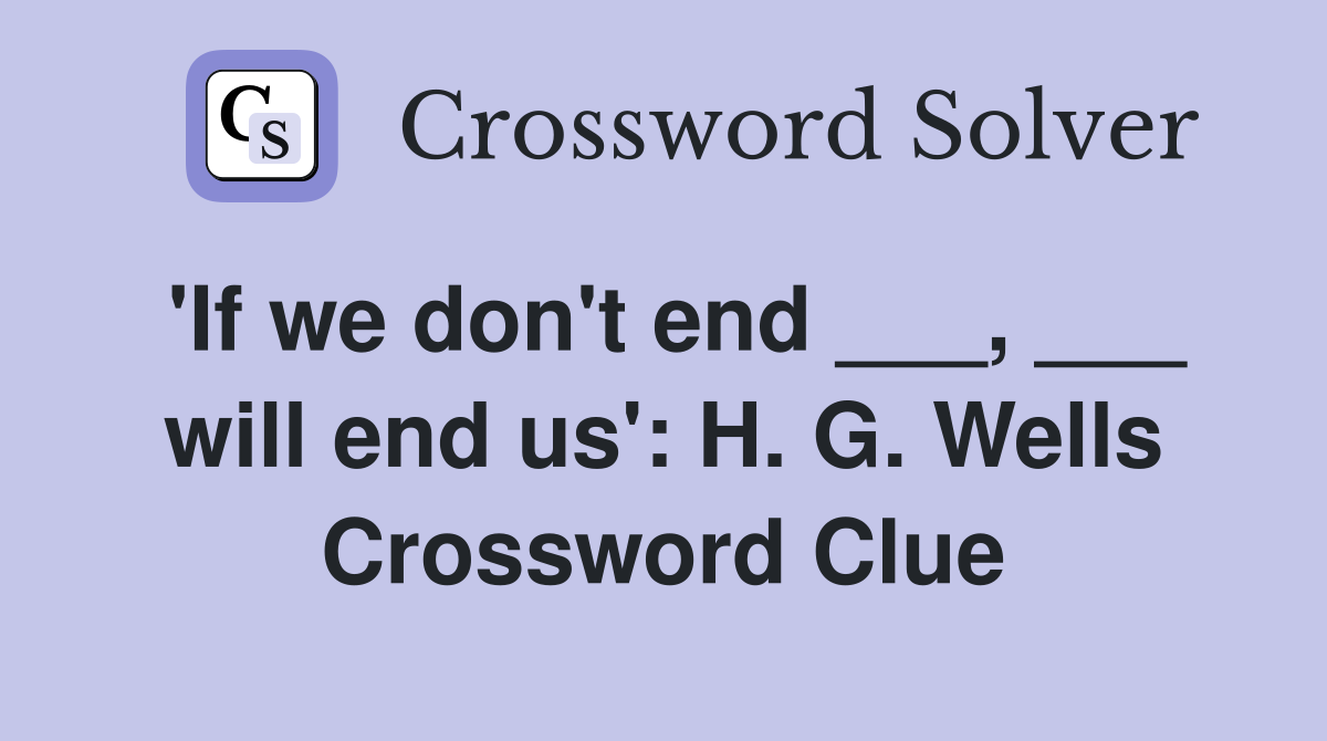 'If we don't end ___, ___ will end us': H. G. Wells Crossword Clue